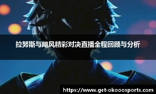 拉努斯与飓风精彩对决直播全程回顾与分析