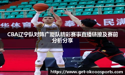 CBA辽宁队对阵广厦队精彩赛事直播链接及赛前分析分享
