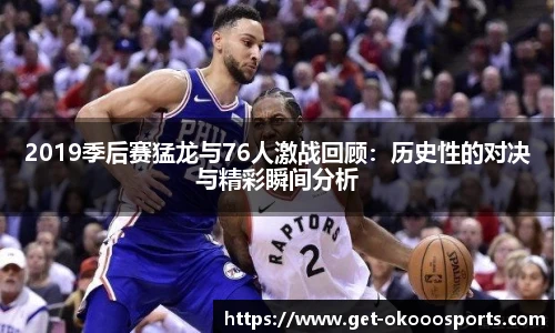 2019季后赛猛龙与76人激战回顾：历史性的对决与精彩瞬间分析