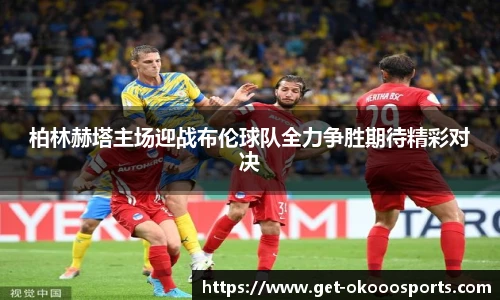 柏林赫塔主场迎战布伦球队全力争胜期待精彩对决