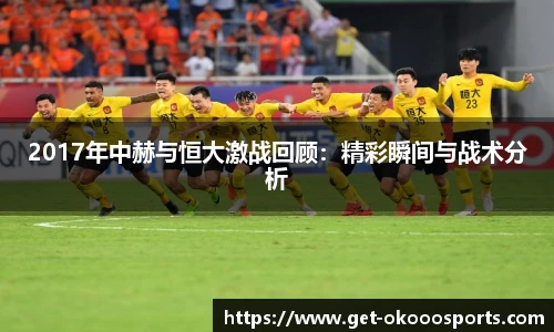 2017年中赫与恒大激战回顾：精彩瞬间与战术分析