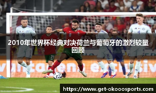 2010年世界杯经典对决荷兰与葡萄牙的激烈较量回顾