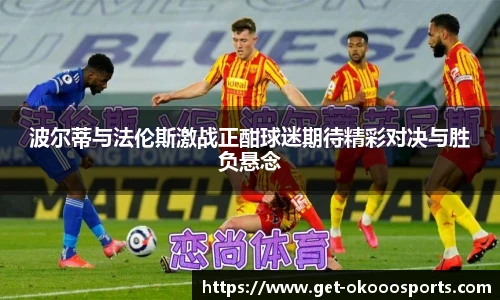 波尔蒂与法伦斯激战正酣球迷期待精彩对决与胜负悬念