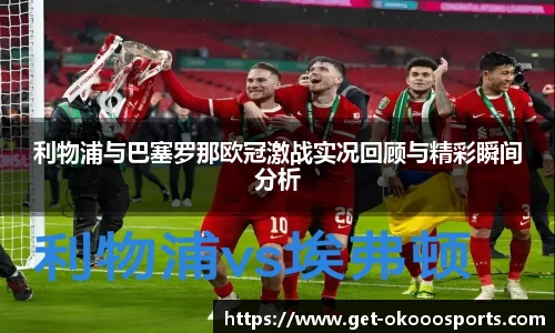 利物浦与巴塞罗那欧冠激战实况回顾与精彩瞬间分析