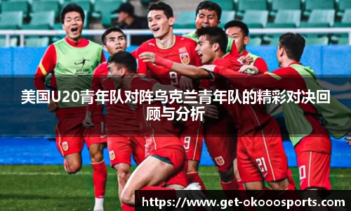 美国U20青年队对阵乌克兰青年队的精彩对决回顾与分析